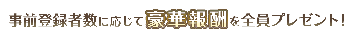 事前登録者数に応じて豪華報酬を全員プレゼント！