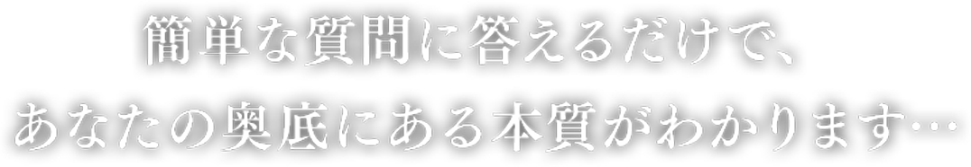 簡単な質問に答えるだけで、あなたの奥底にある本質がわかります…